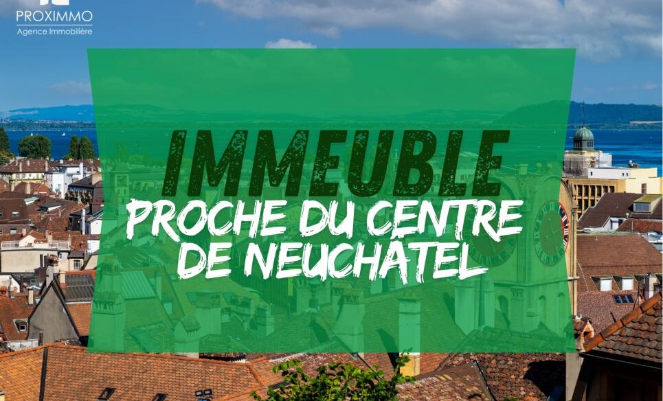 À SAISIR ! BEL IMMEUBLE LOCATIF PROCHE DE NEUCHÂTEL